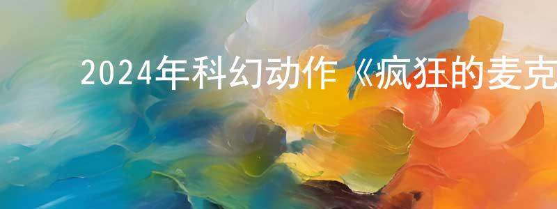 陈桂辉的动漫综艺大全,2024年科幻动作《疯狂的麦克斯:狂暴女神》BD国英双语中字迅雷下载_电影天堂